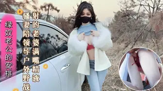绿奴老公的安排 新婚骚妻陪领导户外野战 射的老婆满嘴精液