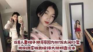 反差人妻嫂子跟哥哥因为做饭太闲吵架，跑到我家被我操得大腿根直流水